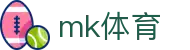 mk体育 - mk电竞 - 【安全信誉导航】